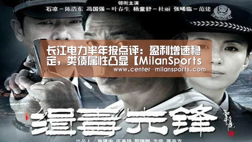 长江电力半年报点评:盈利增速稳定,类债属性凸显【MilanSports】(图1) 中国官网