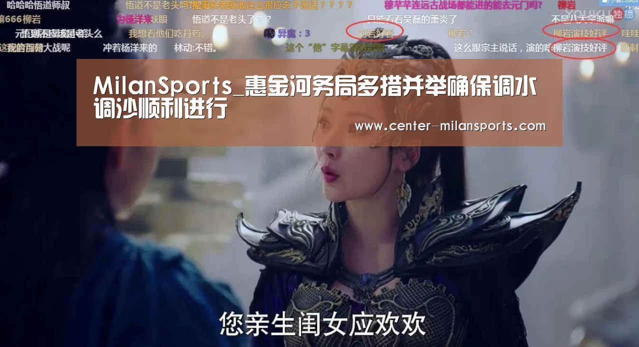 MilanSports_惠金河务局多措并举确保调水调沙顺利进行(图1) 中国官网